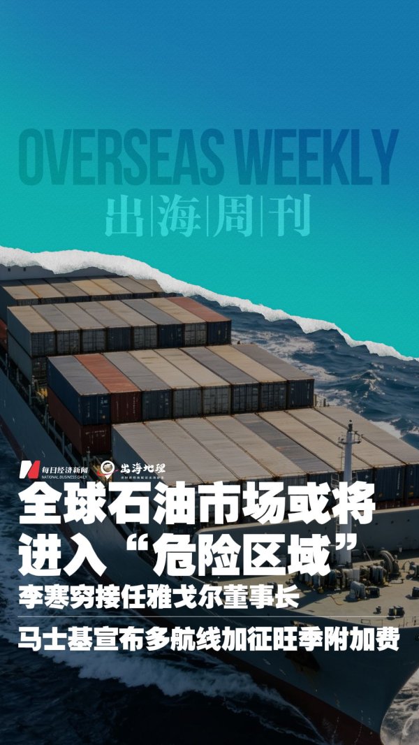 出海周刊vol.5 | 全球石油市场或将进入“危险区域”；李寒穷接任雅戈尔董事长；马士基宣布多航线加征旺季附加费