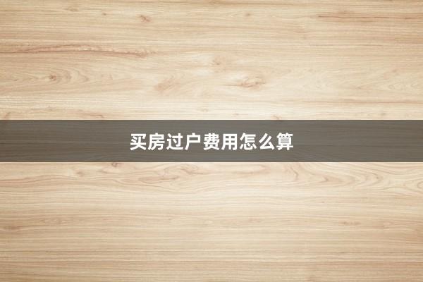 买房过户费用怎么算