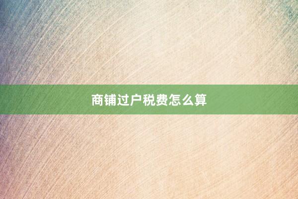 商铺过户税费怎么算