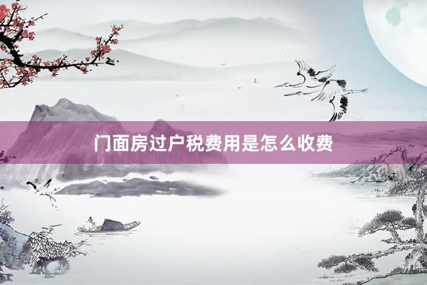 门面房过户税费用是怎么收费