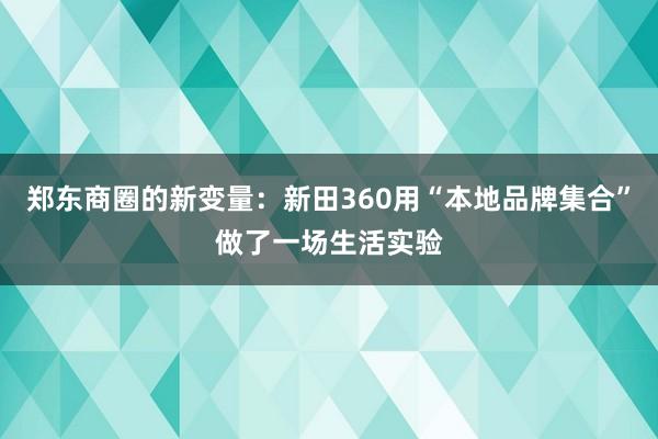 郑东商圈的新变量：新田360用“本地品牌集合”做了一场生活实验