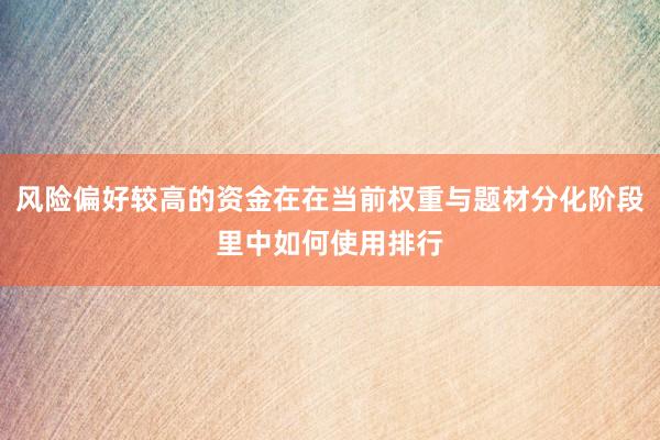 风险偏好较高的资金在在当前权重与题材分化阶段里中如何使用排行