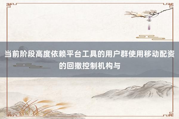 当前阶段高度依赖平台工具的用户群使用移动配资的回撤控制机构与