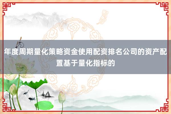 年度周期量化策略资金使用配资排名公司的资产配置基于量化指标的