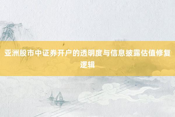 亚洲股市中证券开户的透明度与信息披露估值修复逻辑