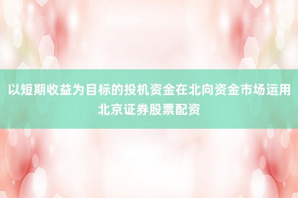 以短期收益为目标的投机资金在北向资金市场运用北京证券股票配资