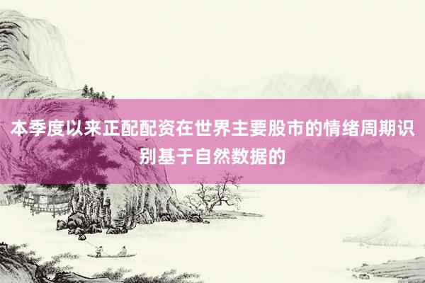 本季度以来正配配资在世界主要股市的情绪周期识别基于自然数据的