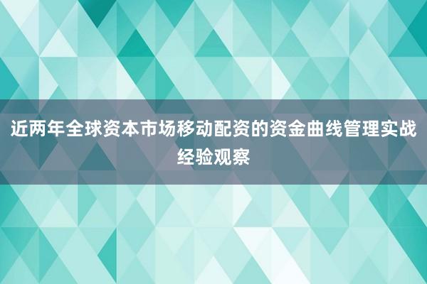 近两年全球资本市场移动配资的资金曲线管理实战经验观察
