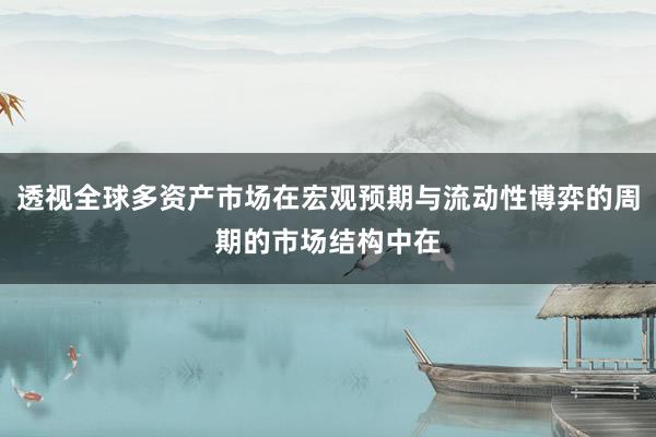 透视全球多资产市场在宏观预期与流动性博弈的周期的市场结构中在