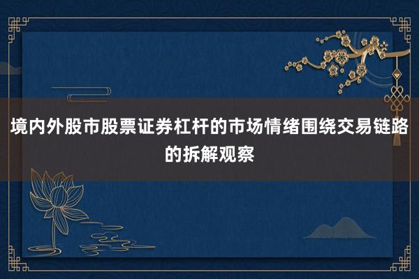 境内外股市股票证券杠杆的市场情绪围绕交易链路的拆解观察