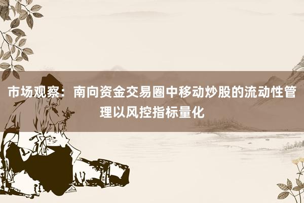 市场观察：南向资金交易圈中移动炒股的流动性管理以风控指标量化