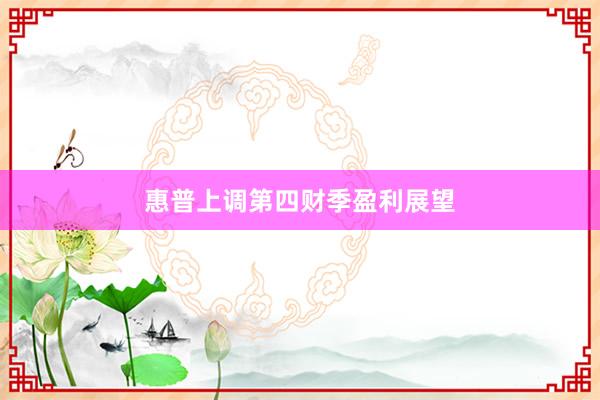 惠普上调第四财季盈利展望