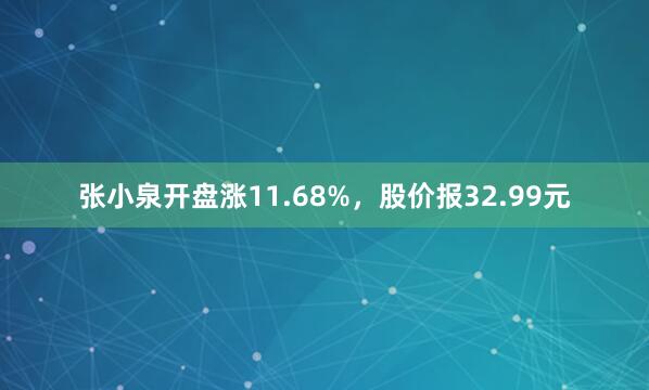 张小泉开盘涨11.68%，股价报32.99元