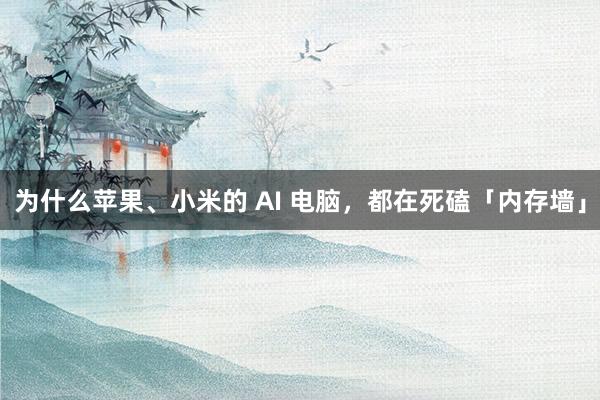 为什么苹果、小米的 AI 电脑，都在死磕「内存墙」