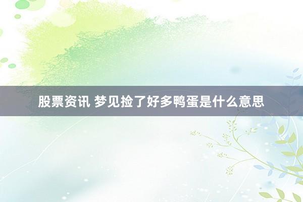 股票资讯 梦见捡了好多鸭蛋是什么意思