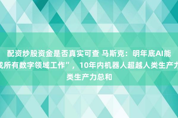 配资炒股资金是否真实可查 马斯克：明年底AI能“完成所有数字领域工作”，10年内机器人超越人类生产力总和