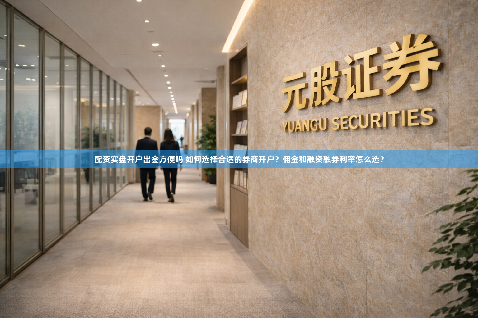 配资实盘开户出金方便吗 如何选择合适的券商开户？佣金和融资融券利率怎么选？
