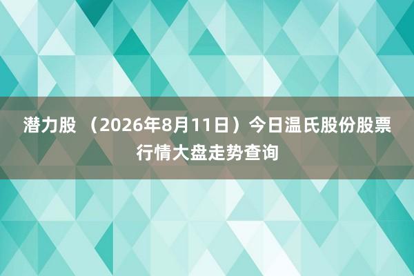 潜力股 （2026年8月11日）今日温氏股份股票行情大盘走势查询