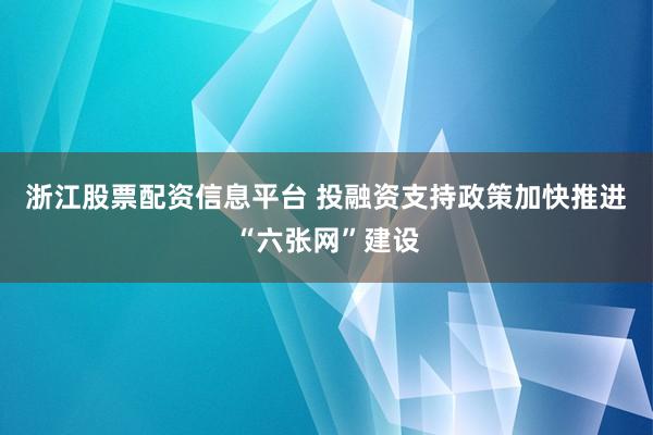 浙江股票配资信息平台 投融资支持政策加快推进“六张网”建设