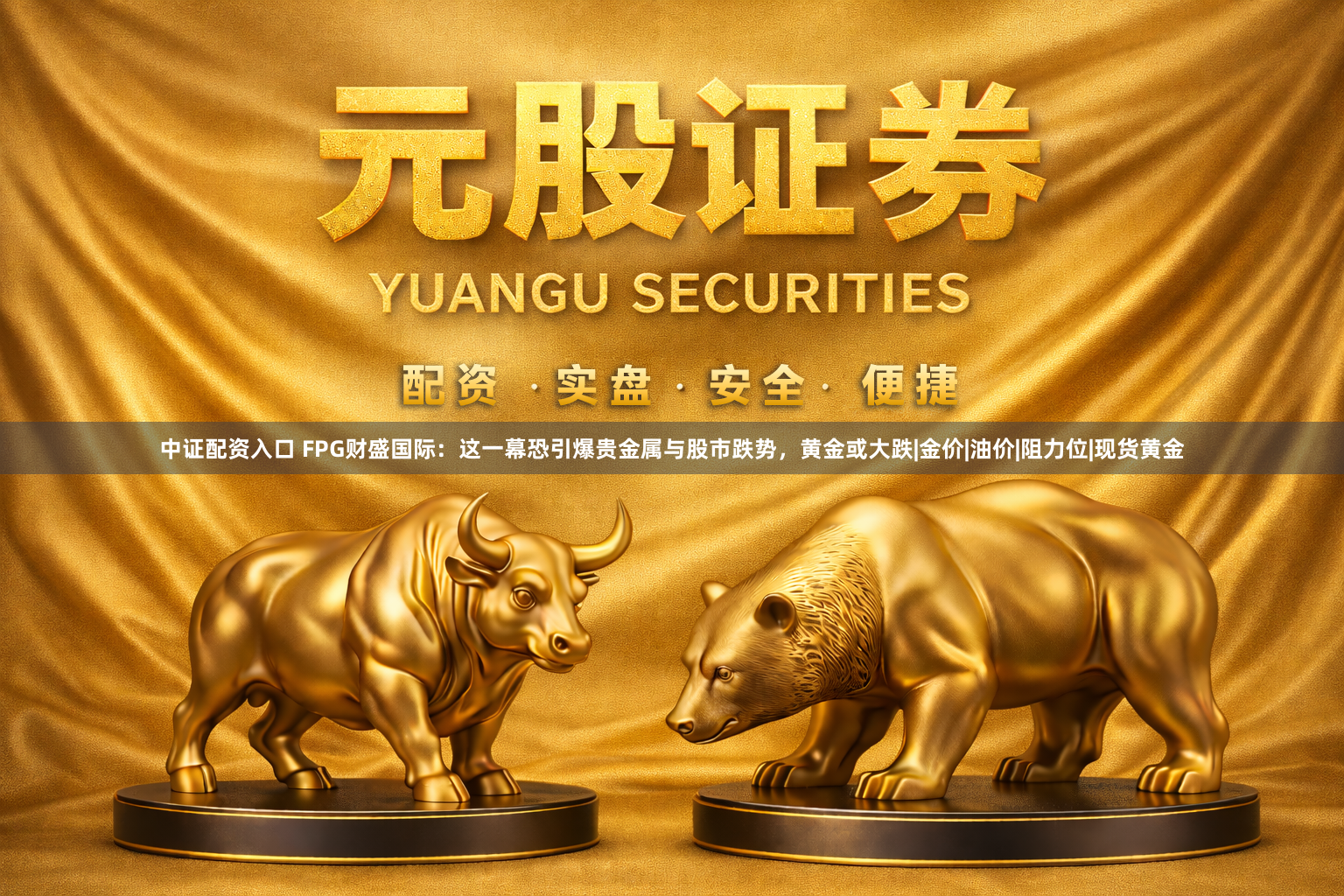 中证配资入口 FPG财盛国际：这一幕恐引爆贵金属与股市跌势，黄金或大跌|金价|油价|阻力位|现货黄金