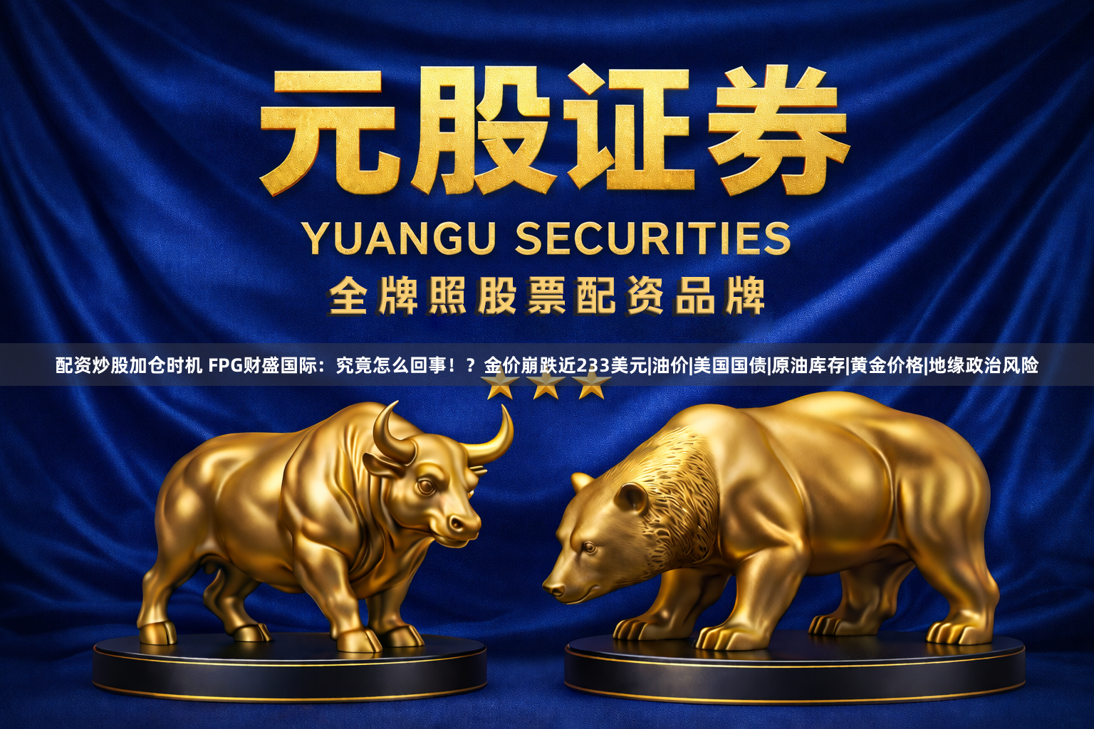 配资炒股加仓时机 FPG财盛国际：究竟怎么回事！？金价崩跌近233美元|油价|美国国债|原油库存|黄金价格|地缘政治风险