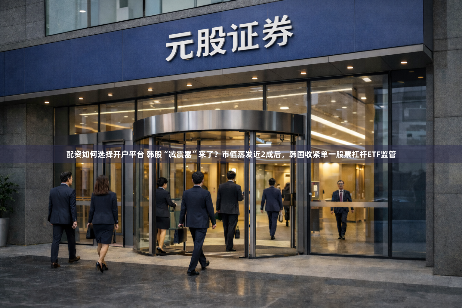 配资如何选择开户平台 韩股“减震器”来了？市值蒸发近2成后，韩国收紧单一股票杠杆ETF监管