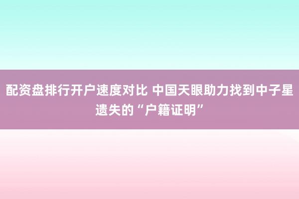 配资盘排行开户速度对比 中国天眼助力找到中子星遗失的“户籍证明”