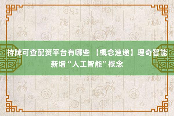持牌可查配资平台有哪些 【概念速递】理奇智能新增“人工智能”概念