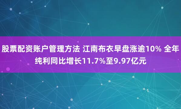 股票配资账户管理方法 江南布衣早盘涨逾10% 全年纯利同比增长11.7%至9.97亿元