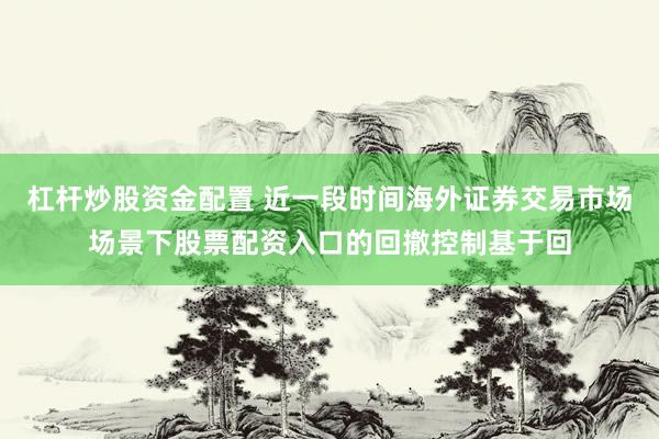 杠杆炒股资金配置 近一段时间海外证券交易市场场景下股票配资入口的回撤控制基于回