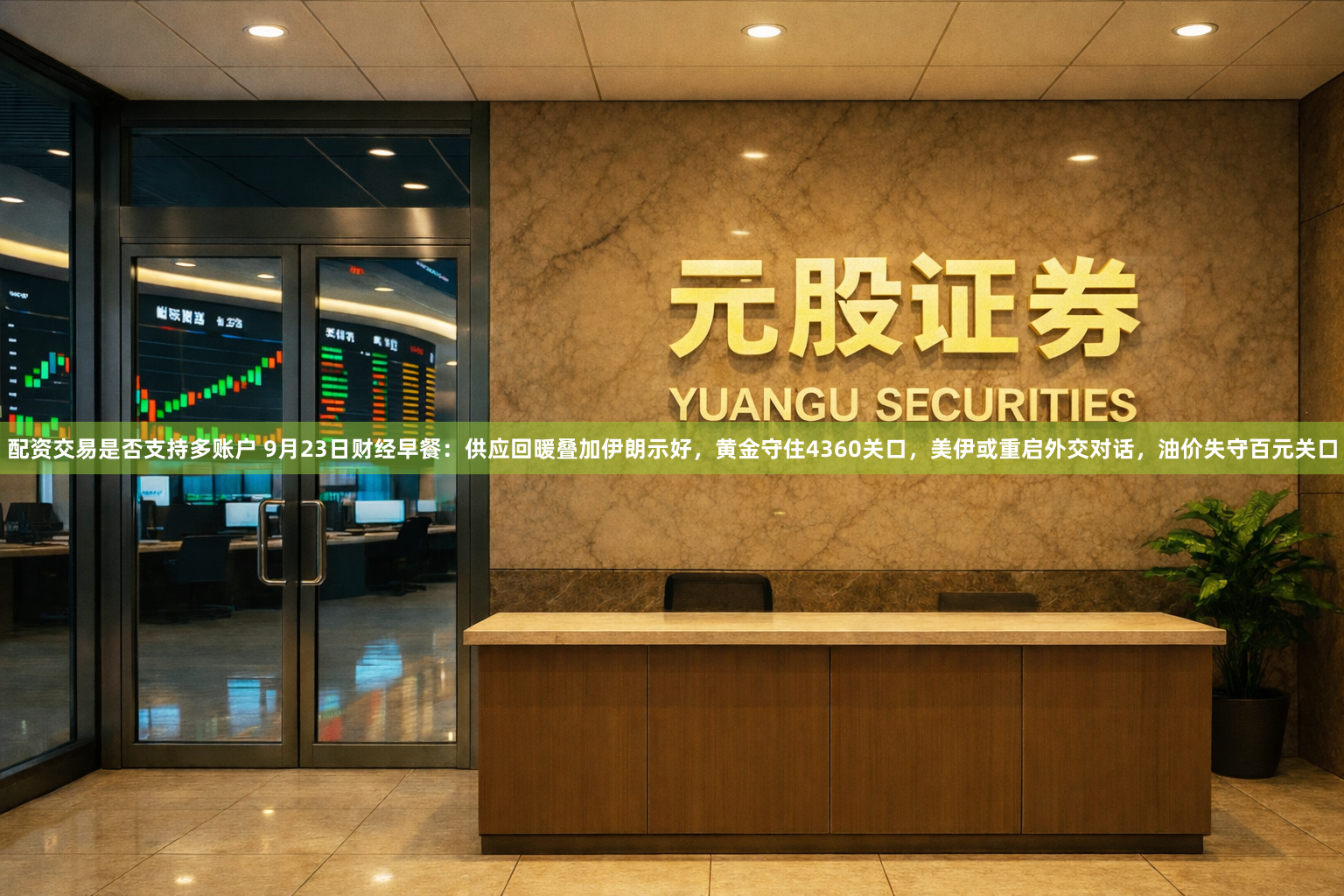 配资交易是否支持多账户 9月23日财经早餐：供应回暖叠加伊朗示好，黄金守住4360关口，美伊或重启外交对话，油价失守百元关口