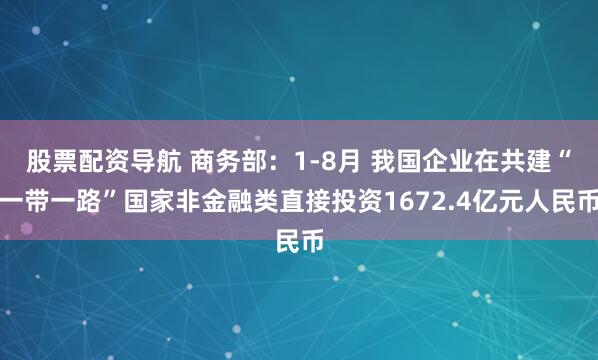 股票配资导航 商务部：1-8月 我国企业在共建“一带一路”国家非金融类直接投资1672.4亿元人民币