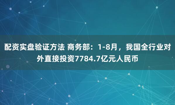 配资实盘验证方法 商务部：1-8月，我国全行业对外直接投资7784.7亿元人民币