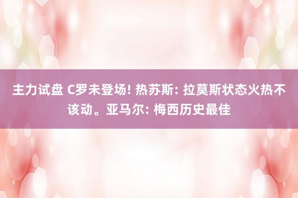 主力试盘 C罗未登场! 热苏斯: 拉莫斯状态火热不该动。亚马尔: 梅西历史最佳