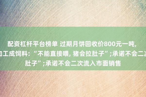 配资杠杆平台榜单 过期月饼回收价800元一吨, 饲料厂收购后加工成饲料: “不能直接喂, 猪会拉肚子”;承诺不会二次流入市面销售