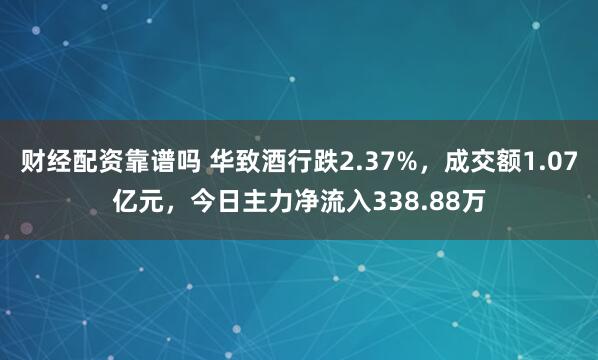 财经配资靠谱吗 华致酒行跌2.37%，成交额1.07亿元，今日主力净流入338.88万
