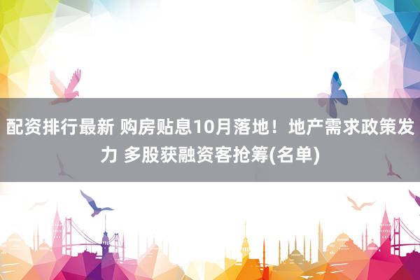 配资排行最新 购房贴息10月落地！地产需求政策发力 多股获融资客抢筹(名单)