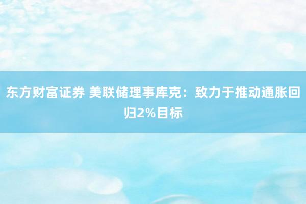东方财富证券 美联储理事库克：致力于推动通胀回归2%目标