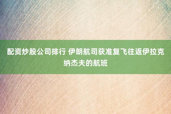配资炒股公司排行 伊朗航司获准复飞往返伊拉克纳杰夫的航班